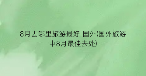 8月去哪里旅游最好 国外(国外旅游中8月最佳去处)